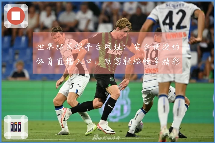 世界杯买球平台网址：安全便捷的体育直播入口，助您轻松畅享精彩赛事