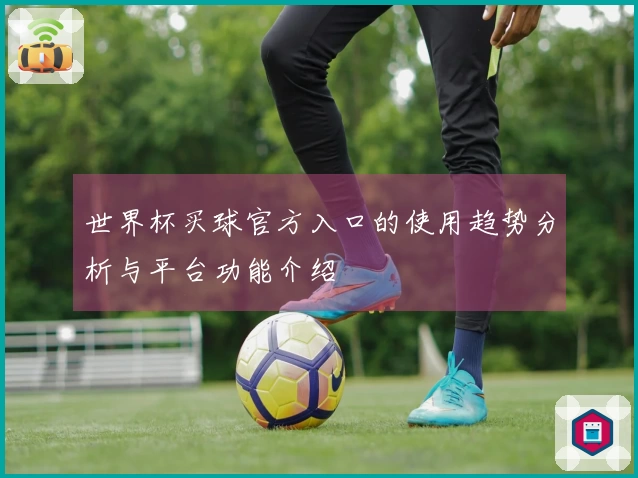 世界杯买球官方入口的使用趋势分析与平台功能介绍