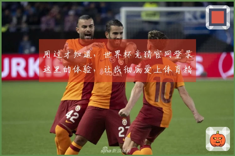 用过才知道，世界杯竞猜官网登录这里的体验，让我彻底爱上体育精彩瞬间。