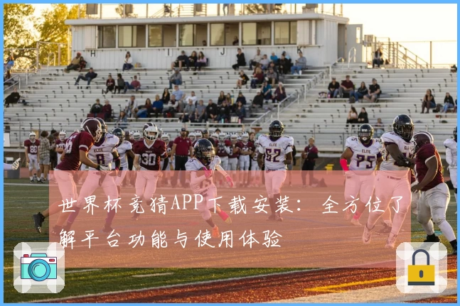 世界杯竞猜APP下载安装：全方位了解平台功能与使用体验