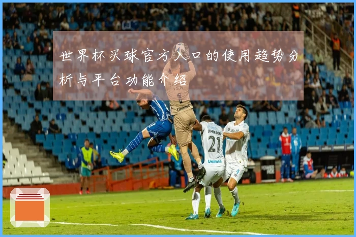 世界杯买球官方入口的使用趋势分析与平台功能介绍