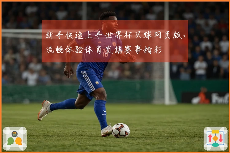 新手快速上手世界杯买球网页版，流畅体验体育直播赛事精彩